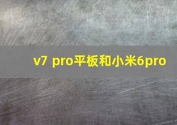 v7 pro平板和小米6pro